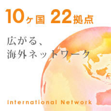 International Network 10ヶ国22拠点 広がる、海外ネットワーク